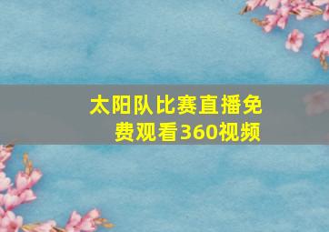 太阳队比赛直播免费观看360视频