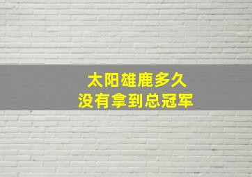 太阳雄鹿多久没有拿到总冠军