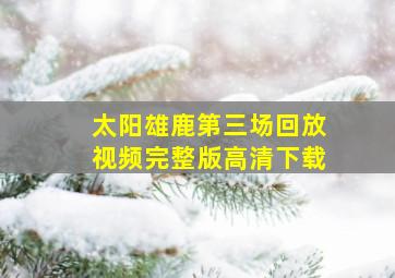 太阳雄鹿第三场回放视频完整版高清下载