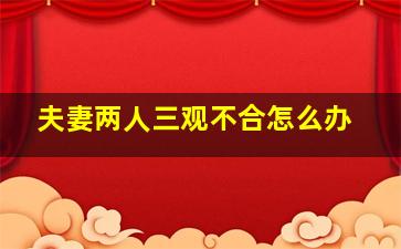 夫妻两人三观不合怎么办