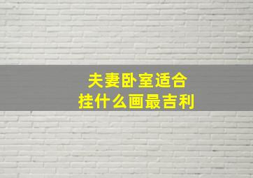 夫妻卧室适合挂什么画最吉利