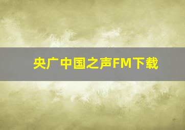 央广中国之声FM下载