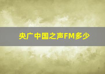 央广中国之声FM多少