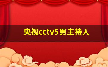 央视cctv5男主持人