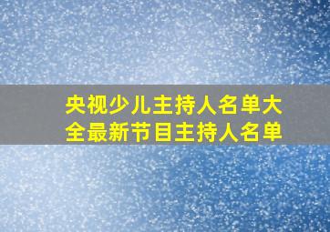 央视少儿主持人名单大全最新节目主持人名单