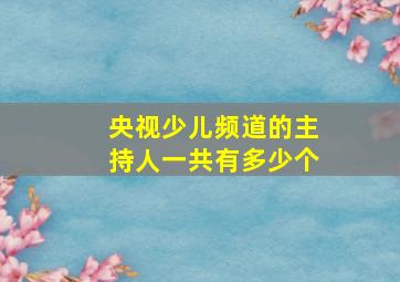 央视少儿频道的主持人一共有多少个