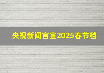 央视新闻官宣2025春节档