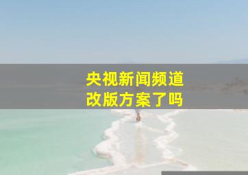 央视新闻频道改版方案了吗