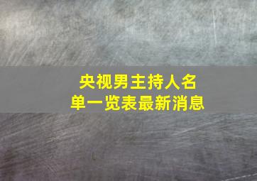 央视男主持人名单一览表最新消息