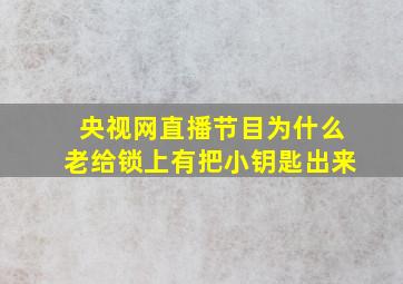 央视网直播节目为什么老给锁上有把小钥匙出来