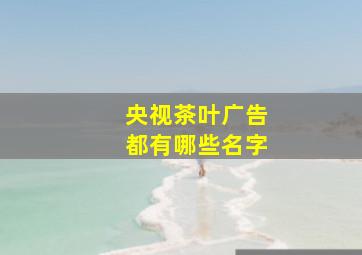 央视茶叶广告都有哪些名字