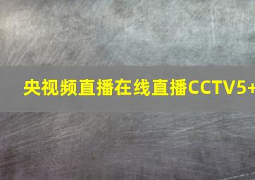 央视频直播在线直播CCTV5+