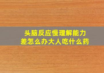 头脑反应慢理解能力差怎么办大人吃什么药