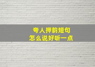 夸人押韵短句怎么说好听一点