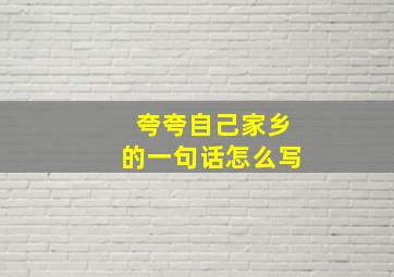 夸夸自己家乡的一句话怎么写