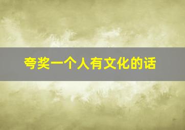 夸奖一个人有文化的话