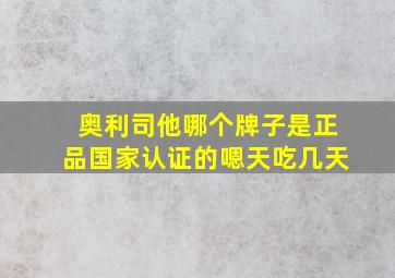 奥利司他哪个牌子是正品国家认证的嗯天吃几天