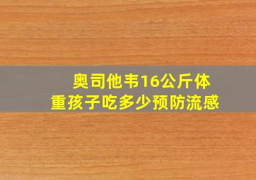 奥司他韦16公斤体重孩子吃多少预防流感