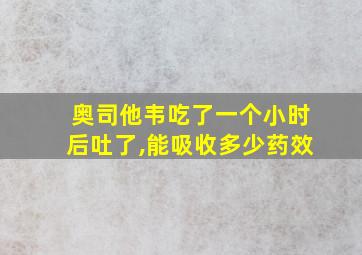 奥司他韦吃了一个小时后吐了,能吸收多少药效