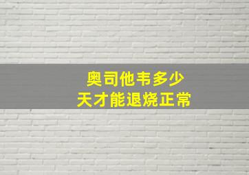 奥司他韦多少天才能退烧正常