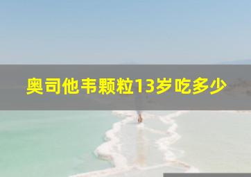 奥司他韦颗粒13岁吃多少