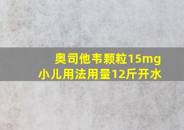 奥司他韦颗粒15mg小儿用法用量12斤开水