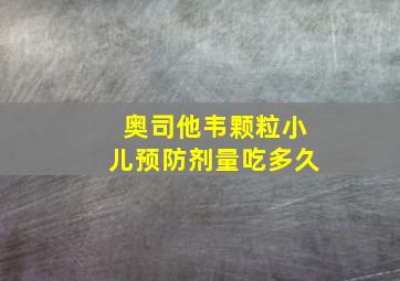 奥司他韦颗粒小儿预防剂量吃多久