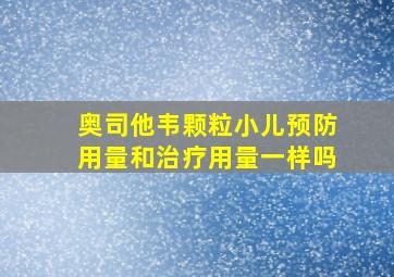 奥司他韦颗粒小儿预防用量和治疗用量一样吗