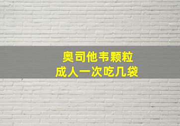 奥司他韦颗粒成人一次吃几袋