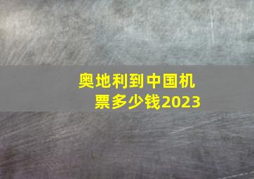 奥地利到中国机票多少钱2023