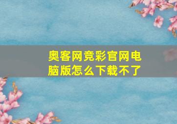 奥客网竞彩官网电脑版怎么下载不了