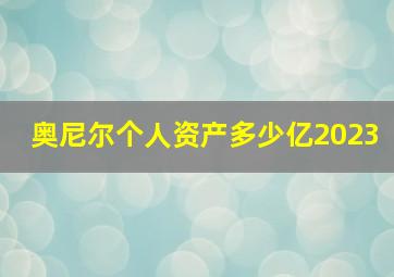 奥尼尔个人资产多少亿2023