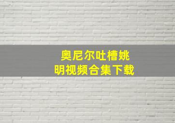 奥尼尔吐槽姚明视频合集下载