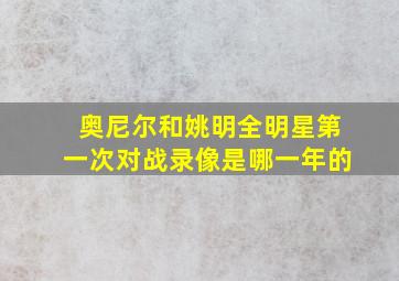 奥尼尔和姚明全明星第一次对战录像是哪一年的