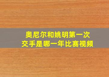 奥尼尔和姚明第一次交手是哪一年比赛视频