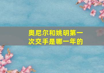 奥尼尔和姚明第一次交手是哪一年的