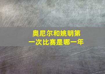 奥尼尔和姚明第一次比赛是哪一年