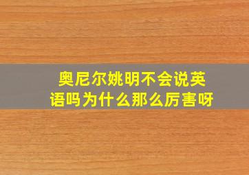 奥尼尔姚明不会说英语吗为什么那么厉害呀