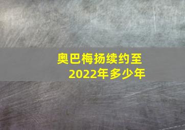 奥巴梅扬续约至2022年多少年