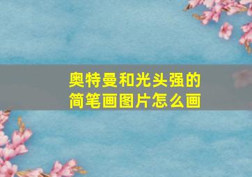 奥特曼和光头强的简笔画图片怎么画