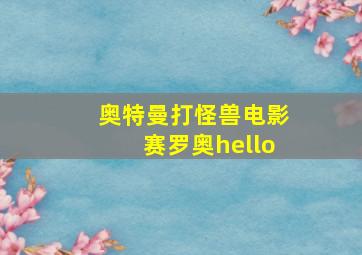 奥特曼打怪兽电影赛罗奥hello