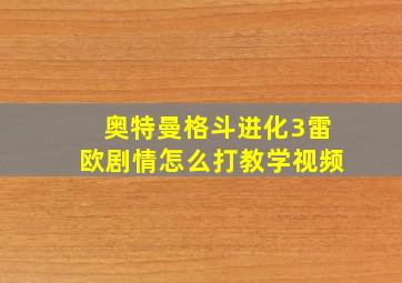 奥特曼格斗进化3雷欧剧情怎么打教学视频