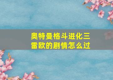 奥特曼格斗进化三雷欧的剧情怎么过