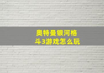 奥特曼银河格斗3游戏怎么玩