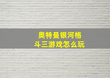 奥特曼银河格斗三游戏怎么玩