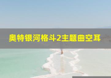 奥特银河格斗2主题曲空耳