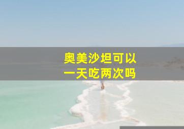 奥美沙坦可以一天吃两次吗