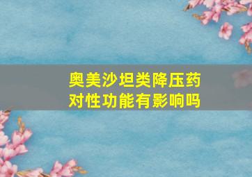 奥美沙坦类降压药对性功能有影响吗