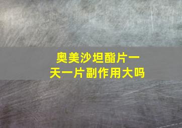 奥美沙坦酯片一天一片副作用大吗