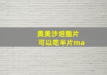 奥美沙坦酯片可以吃半片ma